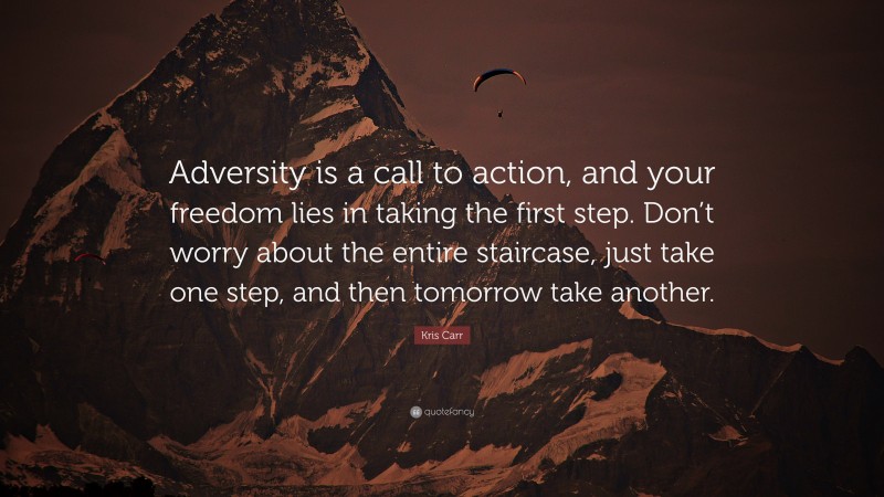 Kris Carr Quote: “Adversity is a call to action, and your freedom lies in taking the first step. Don’t worry about the entire staircase, just take one step, and then tomorrow take another.”