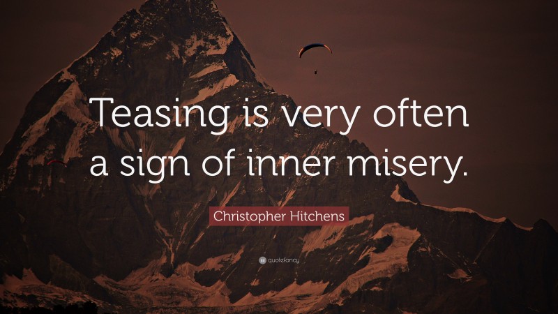 Christopher Hitchens Quote: “Teasing is very often a sign of inner misery.”