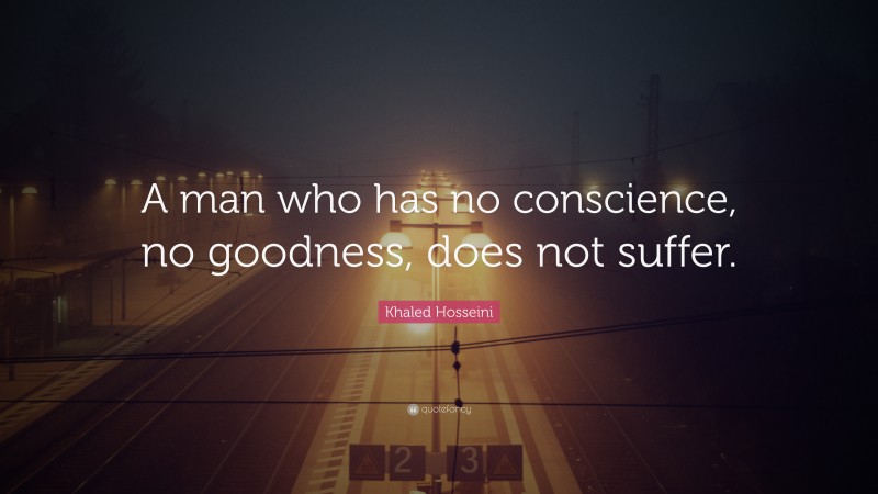 Khaled Hosseini Quote: “A man who has no conscience, no goodness, does not suffer.”