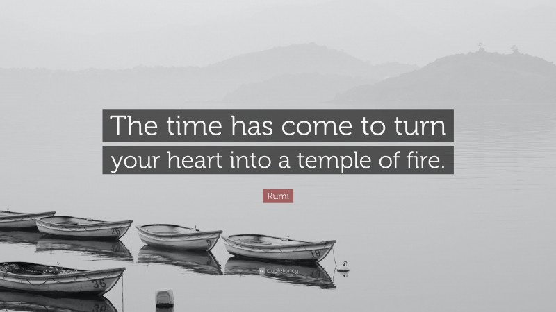 Rumi Quote: “The time has come to turn your heart into a temple of fire.”