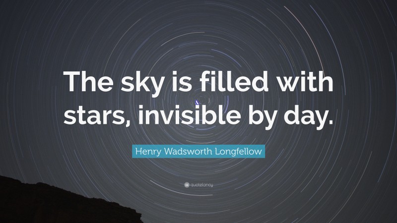 Henry Wadsworth Longfellow Quote: “The sky is filled with stars, invisible by day.”