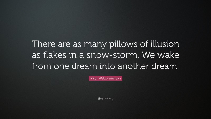 Ralph Waldo Emerson Quote: “There are as many pillows of illusion as flakes in a snow-storm. We wake from one dream into another dream.”