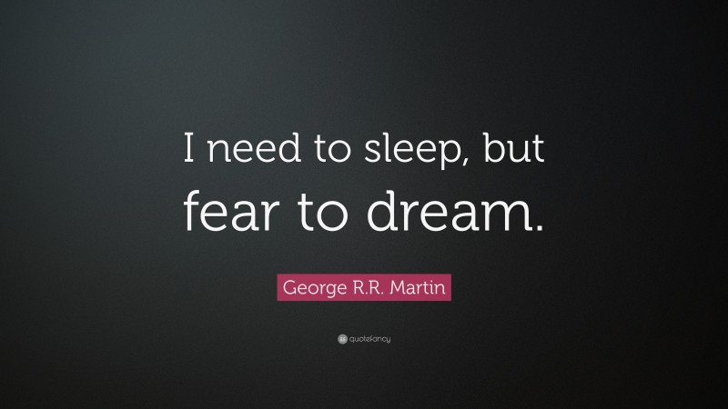 George R.R. Martin Quote: “I need to sleep, but fear to dream.”