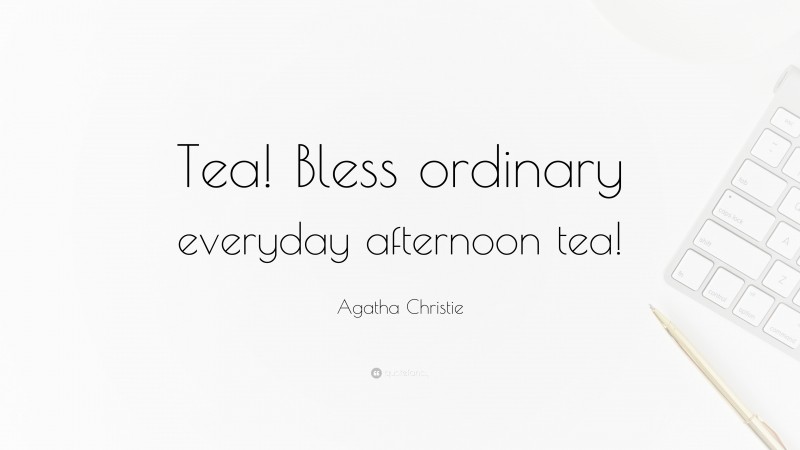 Agatha Christie Quote: “Tea! Bless ordinary everyday afternoon tea!”