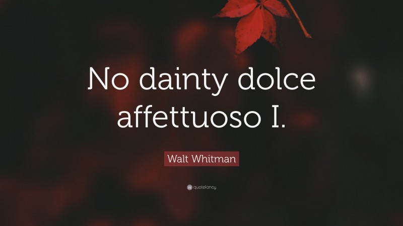Walt Whitman Quote: “No dainty dolce affettuoso I.”