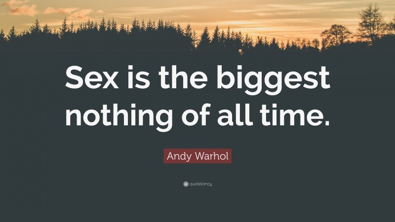 Andy Warhol Quote: “Sex is the biggest nothing of all time.”