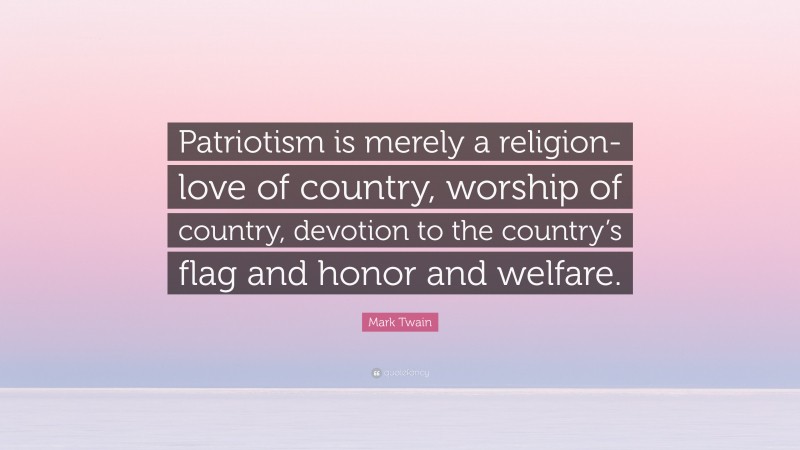 Mark Twain Quote: “Patriotism is merely a religion-love of country, worship of country, devotion to the country’s flag and honor and welfare.”