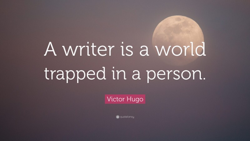 Victor Hugo Quote: “A writer is a world trapped in a person.”