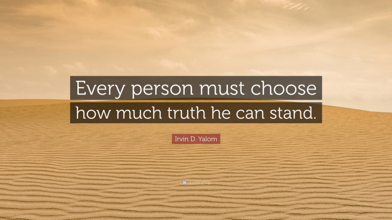 Irvin D. Yalom Quote: “Every person must choose how much truth he can stand.”
