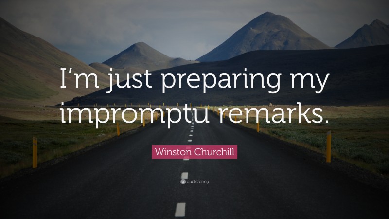 Winston Churchill Quote: “I’m just preparing my impromptu remarks.”