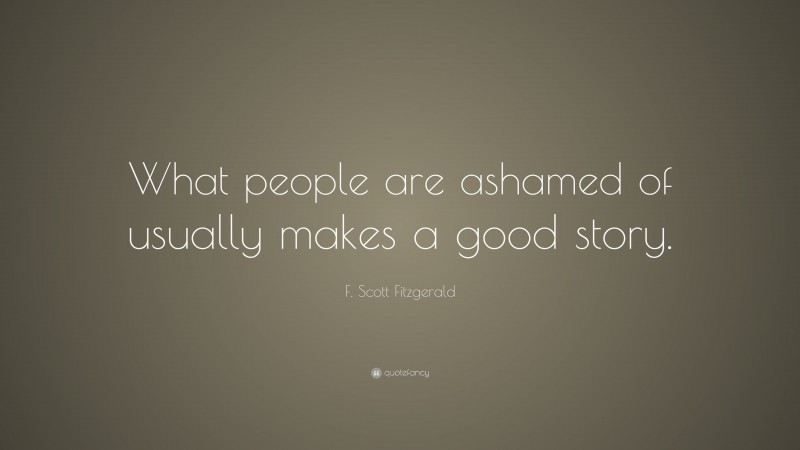 F. Scott Fitzgerald Quote: “What people are ashamed of usually makes a good story.”