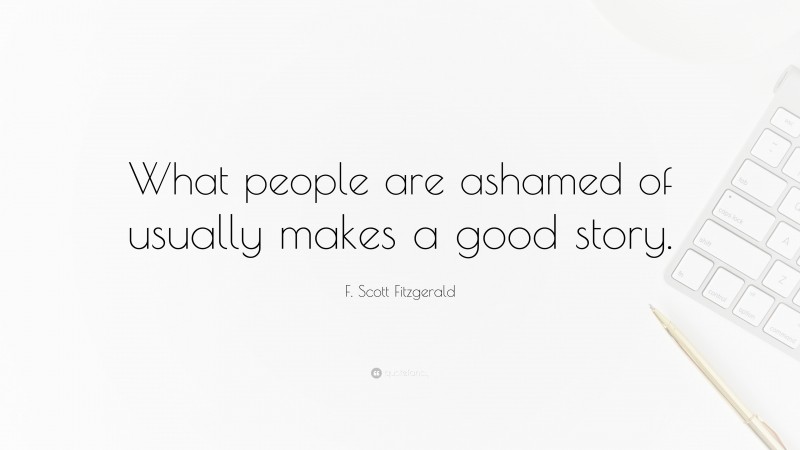 F. Scott Fitzgerald Quote: “What people are ashamed of usually makes a good story.”