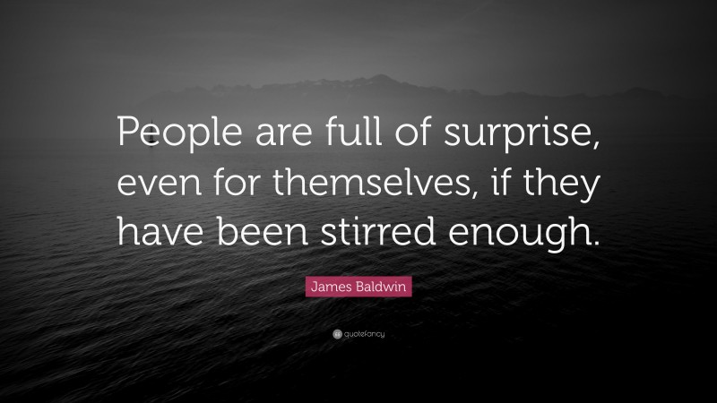James Baldwin Quote: “People are full of surprise, even for themselves, if they have been stirred enough.”
