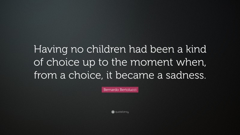 Bernardo Bertolucci Quote: “Having no children had been a kind of choice up to the moment when, from a choice, it became a sadness.”