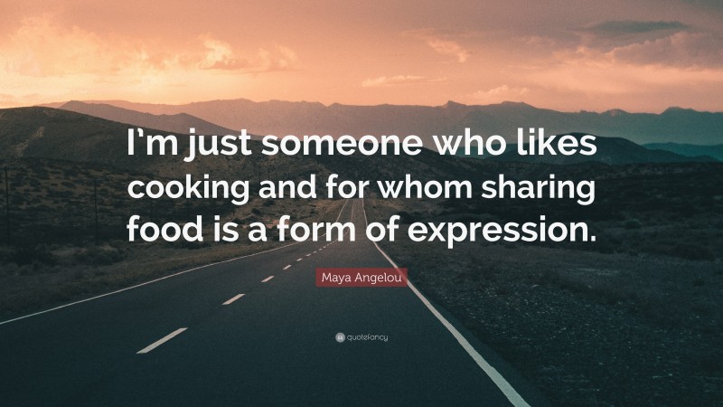Maya Angelou Quote: “I’m just someone who likes cooking and for whom sharing food is a form of expression.”