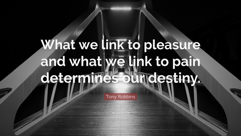 Tony Robbins Quote: “What we link to pleasure and what we link to pain determines our destiny.”