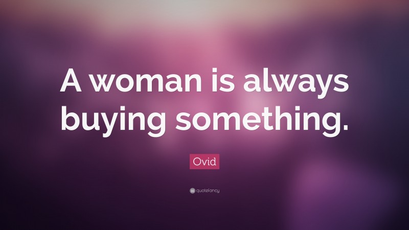 Ovid Quote: “A woman is always buying something.”