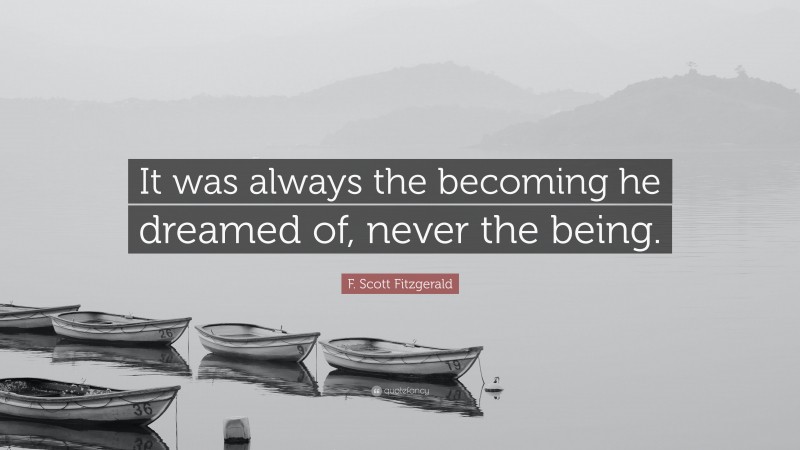 F. Scott Fitzgerald Quote: “It was always the becoming he dreamed of, never the being.”