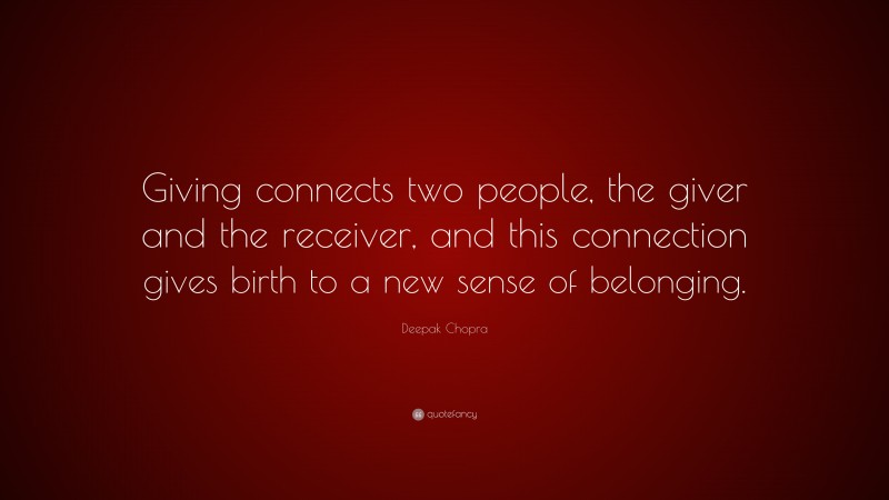 Deepak Chopra Quote: “Giving connects two people, the giver and the receiver, and this connection gives birth to a new sense of belonging.”