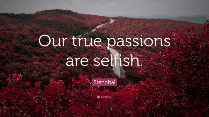 Stendhal Quote: “Our true passions are selfish.”