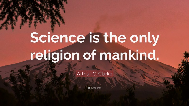 Arthur C. Clarke Quote: “Science is the only religion of mankind.”