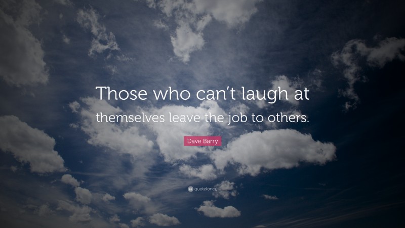 Dave Barry Quote: “Those who can’t laugh at themselves leave the job to others.”