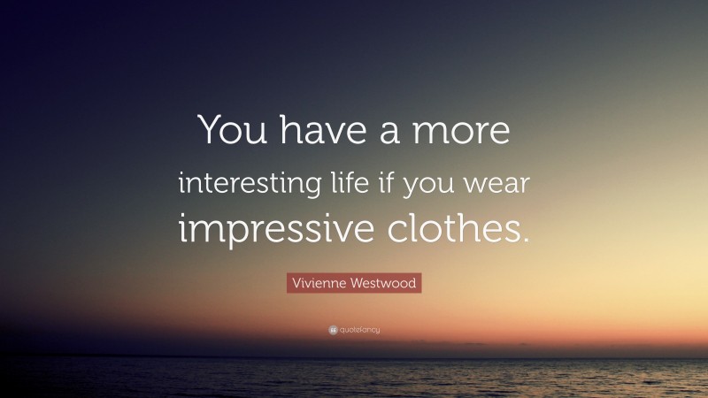 Vivienne Westwood Quote: “You have a more interesting life if you wear impressive clothes.”