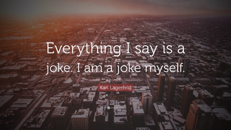 Karl Lagerfeld Quote: “Everything I say is a joke. I am a joke myself.”