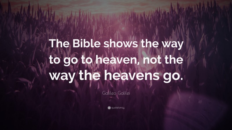 Galileo Galilei Quote: “The Bible shows the way to go to heaven, not the way the heavens go.”
