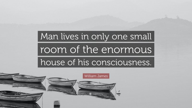 William James Quote: “Man lives in only one small room of the enormous house of his consciousness.”