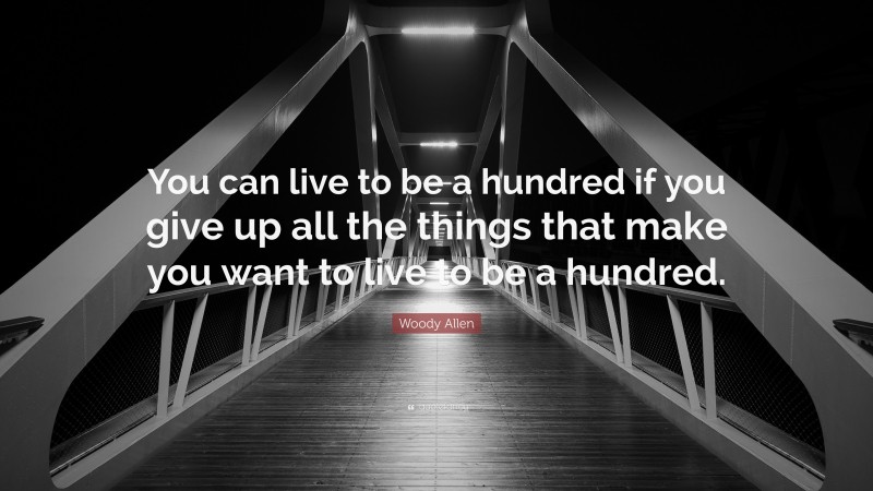 Woody Allen Quote: “You can live to be a hundred if you give up all the things that make you want to live to be a hundred.”