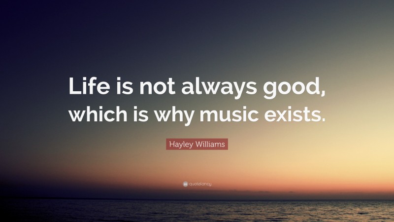 Hayley Williams Quote: “Life is not always good, which is why music exists.”