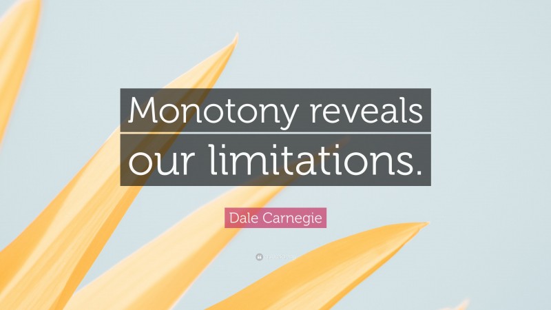 Dale Carnegie Quote: “Monotony reveals our limitations.”
