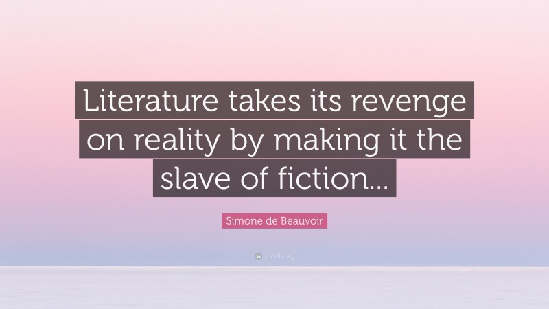 Simone de Beauvoir Quote: “Literature takes its revenge on reality by making it the slave of fiction...”