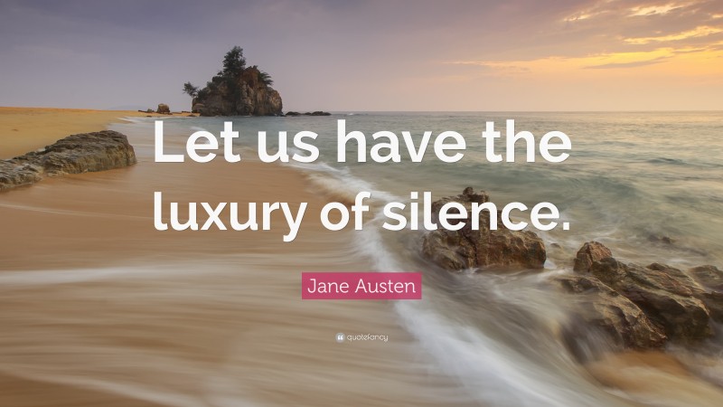 Jane Austen Quote: “Let us have the luxury of silence.”