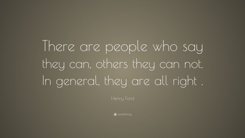 Henry Ford Quote: “There are people who say they can, others they can not. In general, they are all right .”