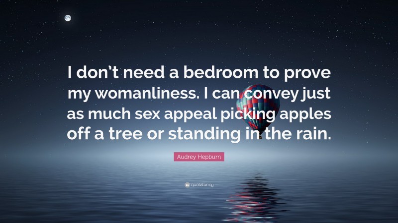 Audrey Hepburn Quote: “I don’t need a bedroom to prove my womanliness. I can convey just as much sex appeal picking apples off a tree or standing in the rain.”