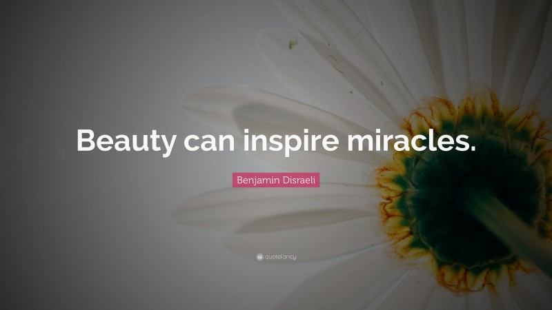 Benjamin Disraeli Quote: “Beauty can inspire miracles.”