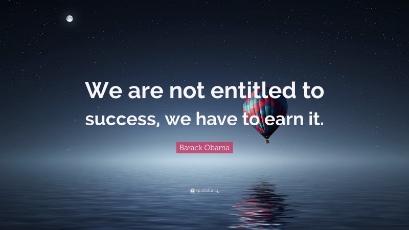 Barack Obama Quote: “We are not entitled to success, we have to earn it.”