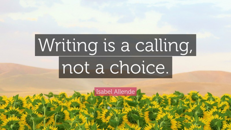 Isabel Allende Quote: “Writing is a calling, not a choice.”