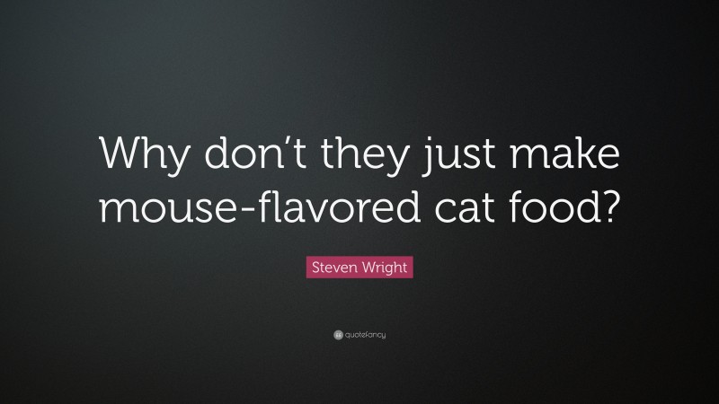 Steven Wright Quote: “Why don’t they just make mouse-flavored cat food?”