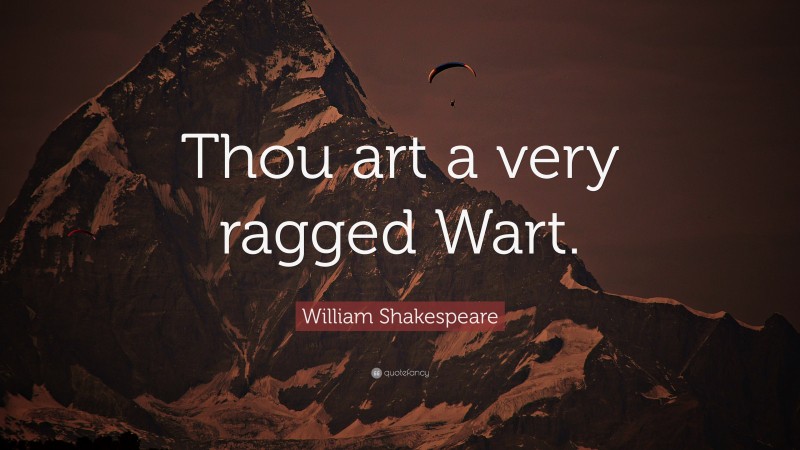William Shakespeare Quote: “Thou art a very ragged Wart.”