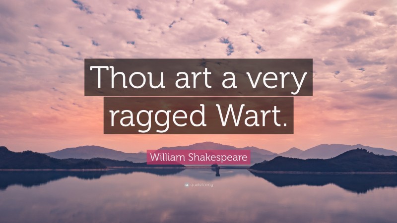 William Shakespeare Quote: “Thou art a very ragged Wart.”