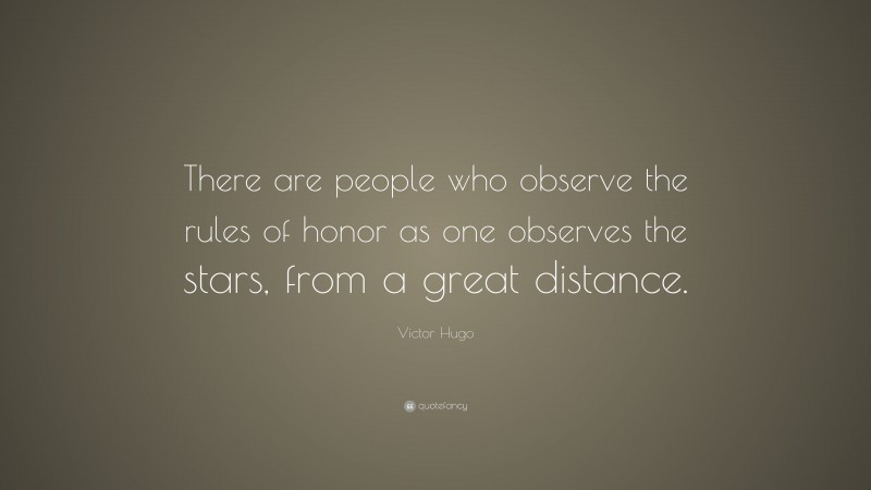 Victor Hugo Quote: “There are people who observe the rules of honor as one observes the stars, from a great distance.”