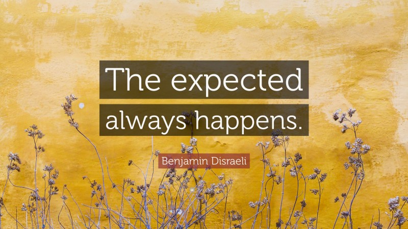 Benjamin Disraeli Quote: “The expected always happens.”