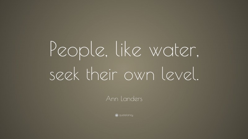 Ann Landers Quote: “People, like water, seek their own level.”