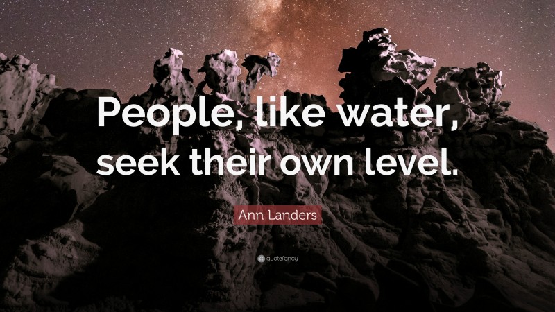 Ann Landers Quote: “People, like water, seek their own level.”