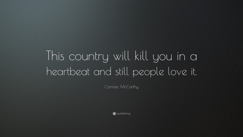 Cormac McCarthy Quote: “This country will kill you in a heartbeat and still people love it.”