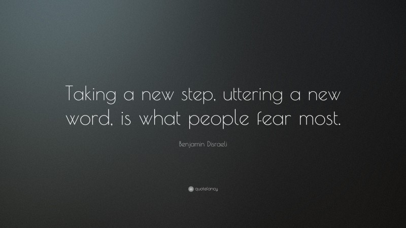 Benjamin Disraeli Quote: “Taking a new step, uttering a new word, is what people fear most.”