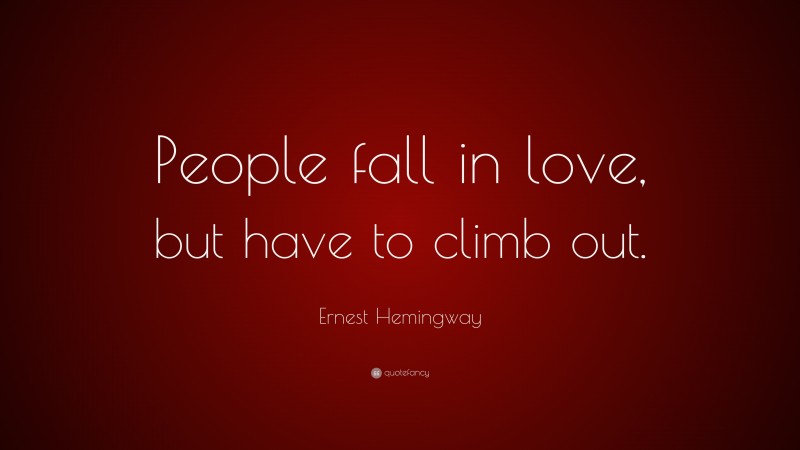 Ernest Hemingway Quote: “People fall in love, but have to climb out.”